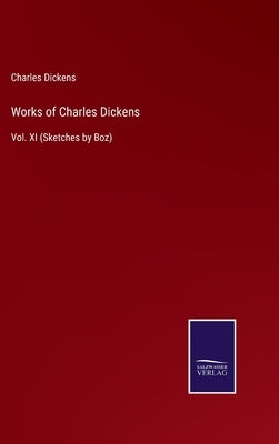 Works of Charles Dickens: Vol. XI (Sketches by Boz) by Dickens, Charles
