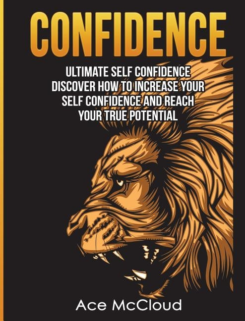 Confidence: Ultimate Self Confidence: Discover How To Increase Your Self Confidence And Reach Your True Potential by McCloud, Ace