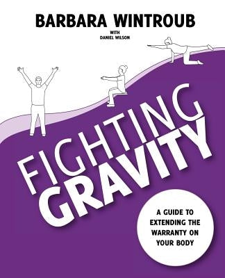 Fighting Gravity: A Guide to Extending the Warranty on Your Body by Wintroub, Barbara