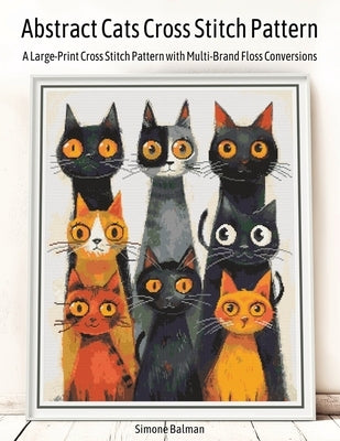 Abstract Cats Cross Stitch Pattern: A Large-Print Cross Stitch Pattern with Multi-Brand Floss Conversions by Balman, Simone