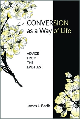Conversion as a Way of Life: Advice from the Epistles by Bacik, James J.