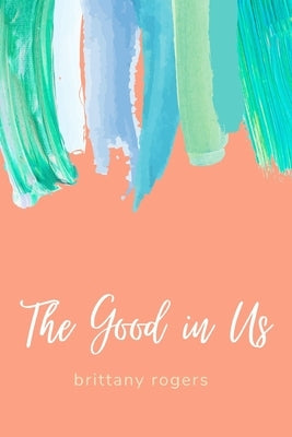 The Good in Us by Rogers, Brittany