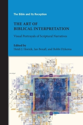 The Art of Biblical Interpretation: Visual Portrayals of Scriptural Narratives by Hornik, Heidi J.