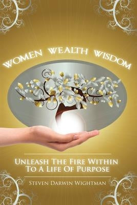 Women, Wealth and Wisdom: Unleash the Fire Within to a Life of Purpose by Wightman, Steven