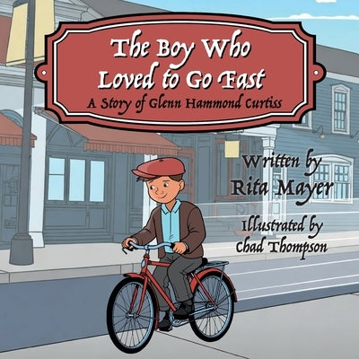 The Boy Who Loved to Go Fast: A Story of Glenn Hammond Curtiss by Mayer, Rita