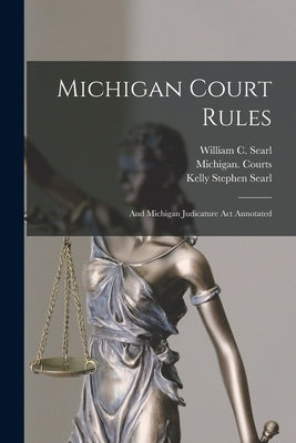 Michigan Court Rules: And Michigan Judicature Act Annotated by Searl, Kelly Stephen