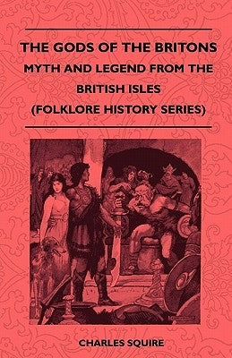 The Gods of the Britons - Myth and Legend from the British Isles (Folklore History Series) by Squire, Charles