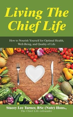Living the Chief Life: How to Nourish Yourself for Optimal Health, Well-Being, and Quality of Life by Turner, Stacey Lee