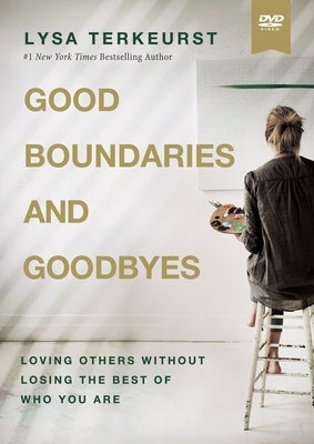 Good Boundaries and Goodbyes Video Study: Loving Others Without Losing the Best of Who You Are by TerKeurst, Lysa