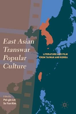 East Asian Transwar Popular Culture: Literature and Film from Taiwan and Korea by Lin, Pei-Yin