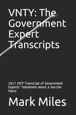 Vnty: The Government Expert Transcripts: 2017 VICP Transcript of Government Experts' Testament about a Vaccine Injury by Miles, Mark