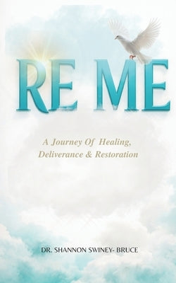 Re Me: A Journey Of Healing Deliverance, & Restoration by Bruce, Shannon Swiney