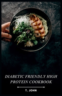 Diabetic Friendly High Protein Cookbook: The High-Protein Recipe Book for Healthy Living by John, T.
