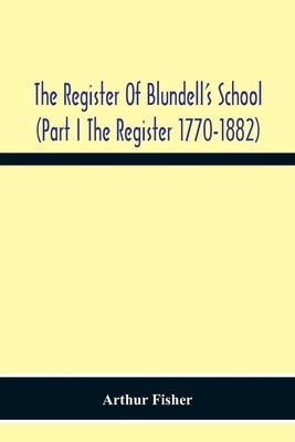The Register Of Blundell'S School (Part I The Register 1770-1882 by Fisher, Arthur