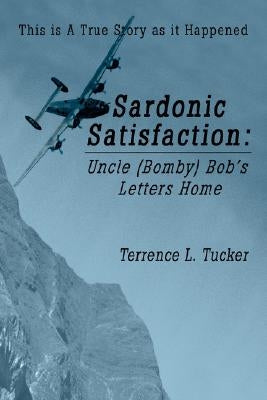 Sardonic Satisfaction: Uncle (Bomby) Bob's Letters Home by Tucker, Terrence L.