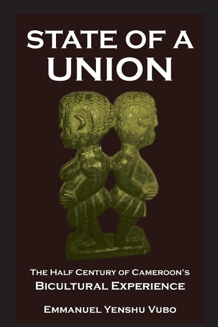 State of a Union. The Half Century of Cameroon's Bicultural Experience by Vubo, Emmanuel Yenshu