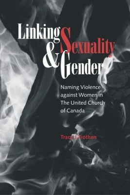 Linking Sexuality and Gender: Naming Violence Against Women in the United Church of Canada by Trothen, Tracy J.