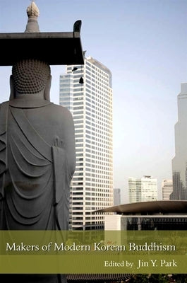 Makers of Modern Korean Buddhism by Park, Jin Y.
