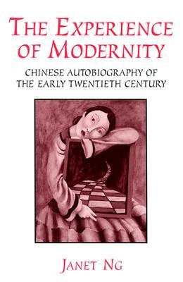 The Experience of Modernity: Chinese Autobiography of the Early Twentieth Century by Ng, Janet