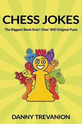 Chess Jokes: The Biggest Book Ever! Over 300 Original Puns by Trevanion, Danny