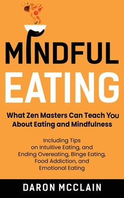 Mindful Eating: What Zen Masters Can Teach You About Eating and Mindfulness, Including Tips on Intuitive Eating, and Ending Overeating by McClain, Daron