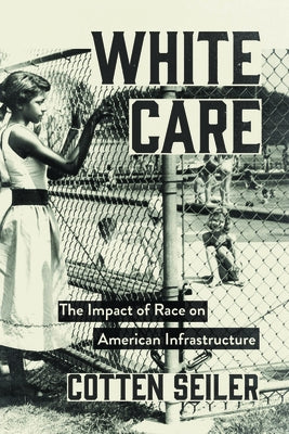 White Care: The Impact of Race on American Infrastructure by Seiler, Cotten
