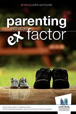 Parenting with the Ex Factor: How to raise children in a Complex Family by Darcey, Jill