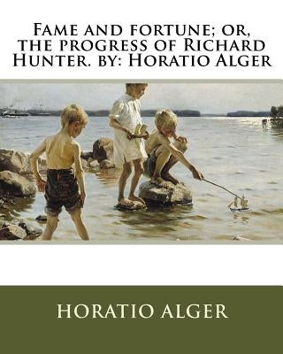 Fame and fortune; or, the progress of Richard Hunter. by: Horatio Alger by Alger, Horatio