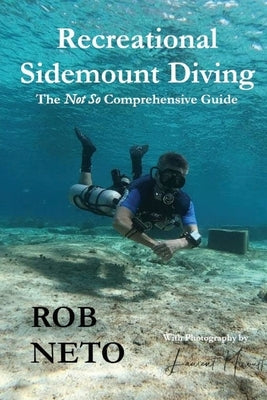 Recreational Sidemount Diving The Not So Comprehensive Guide by Neto, Rob