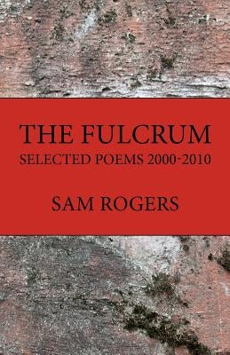 The Fulcrum: Selected Poems 2000 - 2010 by Rogers, Sam