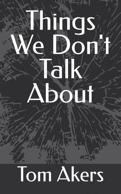 Things We Don't Talk About by Akers, Tom