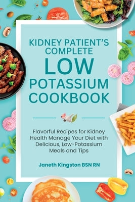The Essential Low Potassium Cookbook: Flavorful Recipes for Kidney Health Manage Your Diet with Delicious, Low-Potassium Meals and Tips by Kingston, Janeth