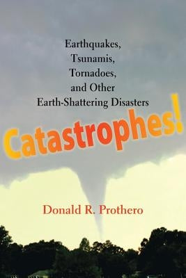 Catastrophes!: Earthquakes, Tsunamis, Tornadoes, and Other Earth-Shattering Disasters by Prothero, Donald R.
