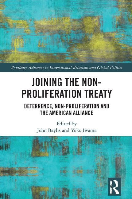 Joining the Non-Proliferation Treaty: Deterrence, Non-Proliferation and the American Alliance by Baylis, John