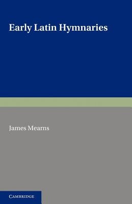Early Latin Hymnaries: An Index of Hymns in Hymnaries Before 1100, with an Appendix from Later Sources by Mearns, James