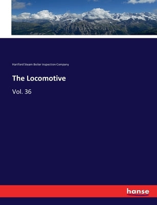 The Locomotive: Vol. 36 by Hartford Steam Boiler