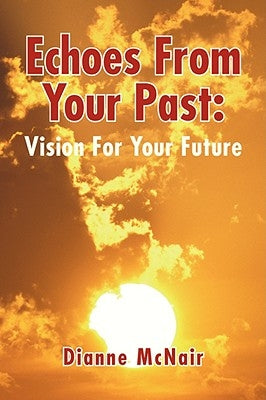 Echoes from Your Past: Vision for Your Future by McNair, Dianne