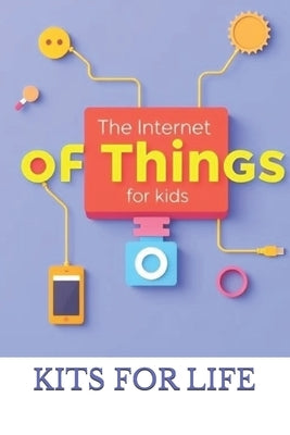 The Internet of Things for Kids: How Smart Gadgets Talk and Work Together! by Kits for Life