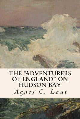 The "Adventurers of England" on Hudson Bay by Laut, Agnes C.