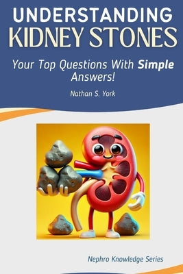 Understanding Kidney Stones: Your Top Questions With Simple Answers! by York, Nathan S.