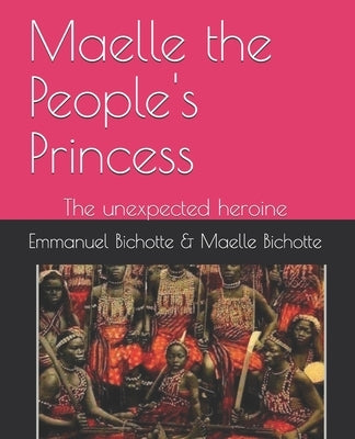 Maelle the People's Princess: The unexpected heroine by Bichotte, Maelle E.