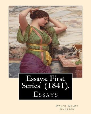 Essays: First Series (1841). By: Ralph Waldo Emerson: Essays by Emerson, Ralph Waldo