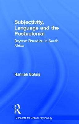 Subjectivity, Language and the Postcolonial: Beyond Bourdieu in South Africa by Botsis, Hannah