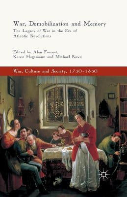 War, Demobilization and Memory: The Legacy of War in the Era of Atlantic Revolutions by Forrest, Alan