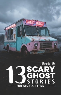 13 Scary Ghost Stories for Kids & Teens IV: Haunted Camps, Midnight Pools, Strange Ice Cream Trucks, Silent Lakes, Beach Fires, and Other Chilling Sum by Stephens, J. R.