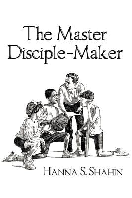 The Master Disciple-Maker by Shahin, Hanna S.