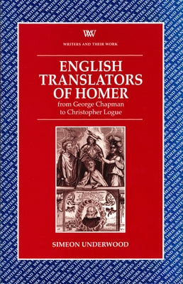 English Translators of Homer: From George Chapman to Christopher Logue by Underwood, Simeon