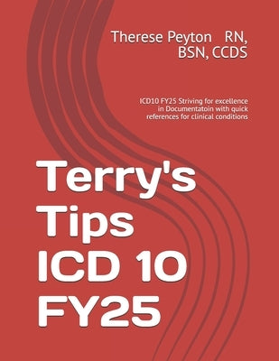 Terry's Tips ICD 10 FY25: ICD10 FY25 Striving for excellence in Documentatoin with quick references for clinical conditions by Peyton, Therese