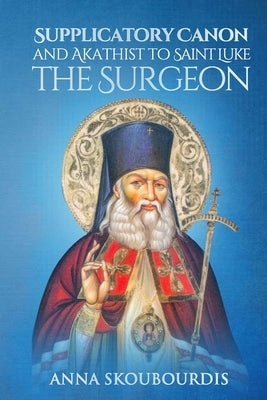 Supplicatory Canon and Akathist to Saint Luke the Surgeon by Christina, Nun