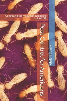 Pest Control for Americans: Controlling the most common pests in the USA by Bugeja, Alex